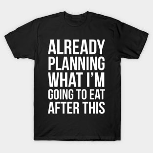 Already Planning What I'm Going To Eat After This T-Shirt